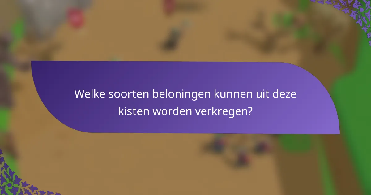 Welke soorten beloningen kunnen uit deze kisten worden verkregen?