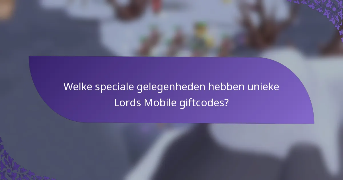 Welke speciale gelegenheden hebben unieke Lords Mobile giftcodes?
