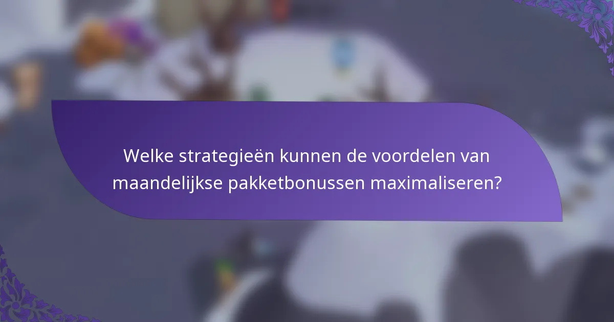 Welke strategieën kunnen de voordelen van maandelijkse pakketbonussen maximaliseren?