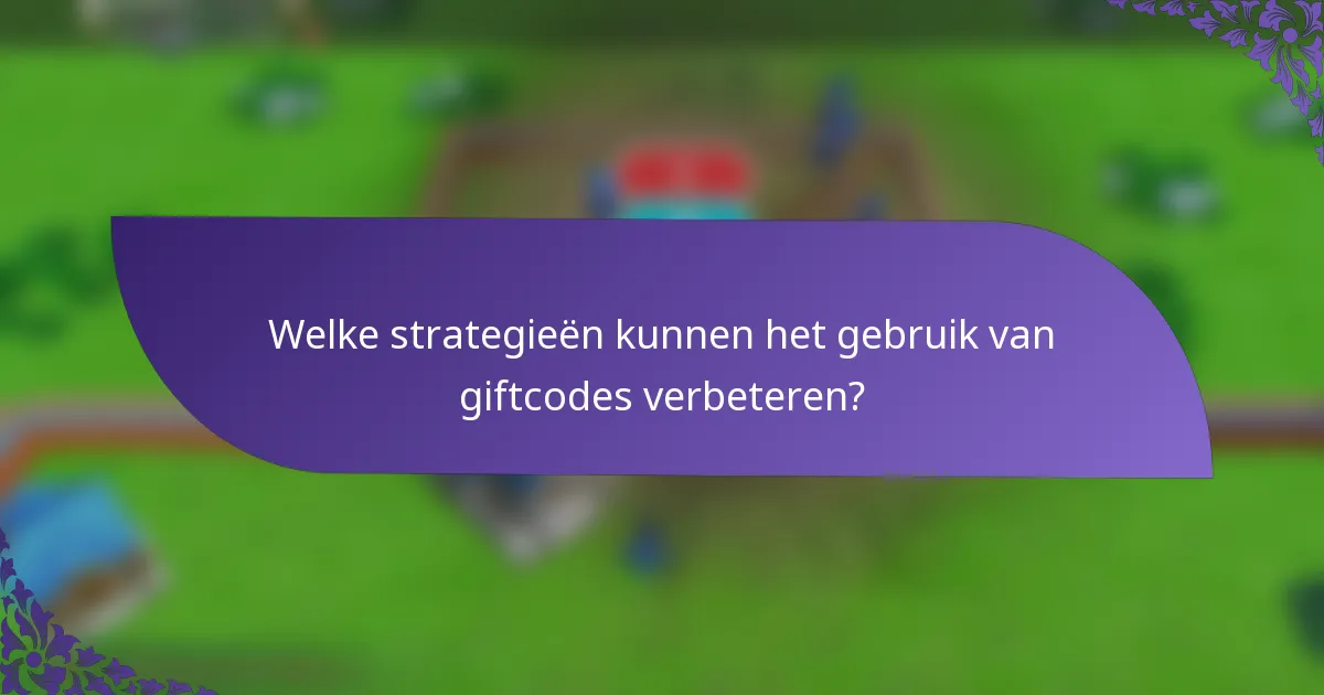 Welke strategieën kunnen het gebruik van giftcodes verbeteren?