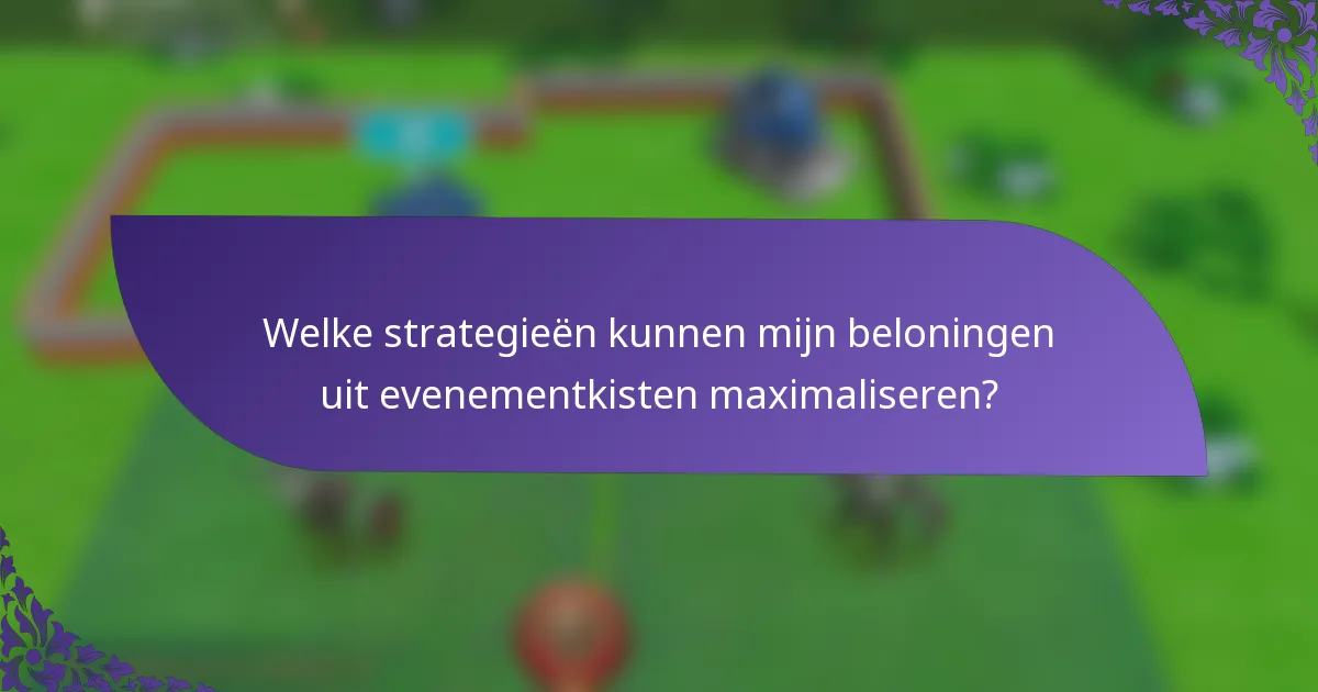 Welke strategieën kunnen mijn beloningen uit evenementkisten maximaliseren?