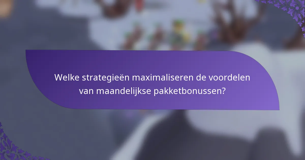 Welke strategieën maximaliseren de voordelen van maandelijkse pakketbonussen?