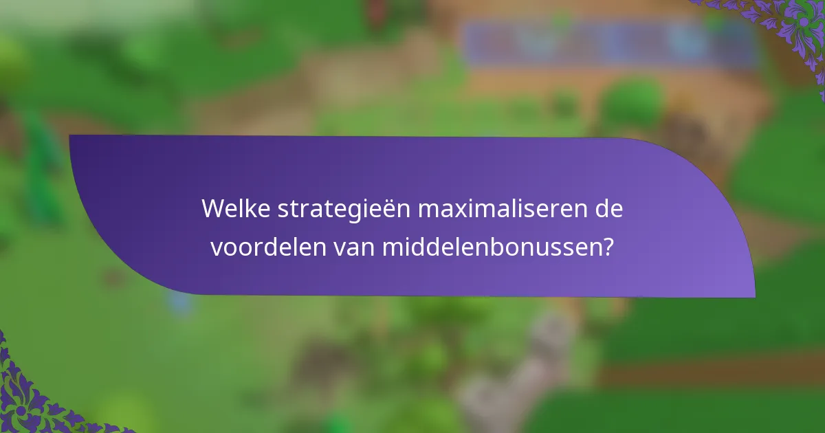 Welke strategieën maximaliseren de voordelen van middelenbonussen?