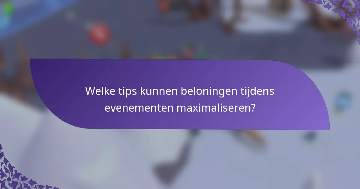 Welke tips kunnen beloningen tijdens evenementen maximaliseren?
