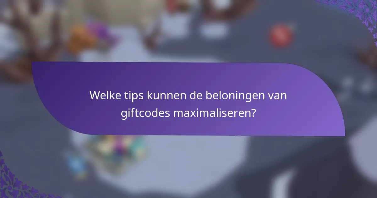 Welke tips kunnen de beloningen van giftcodes maximaliseren?