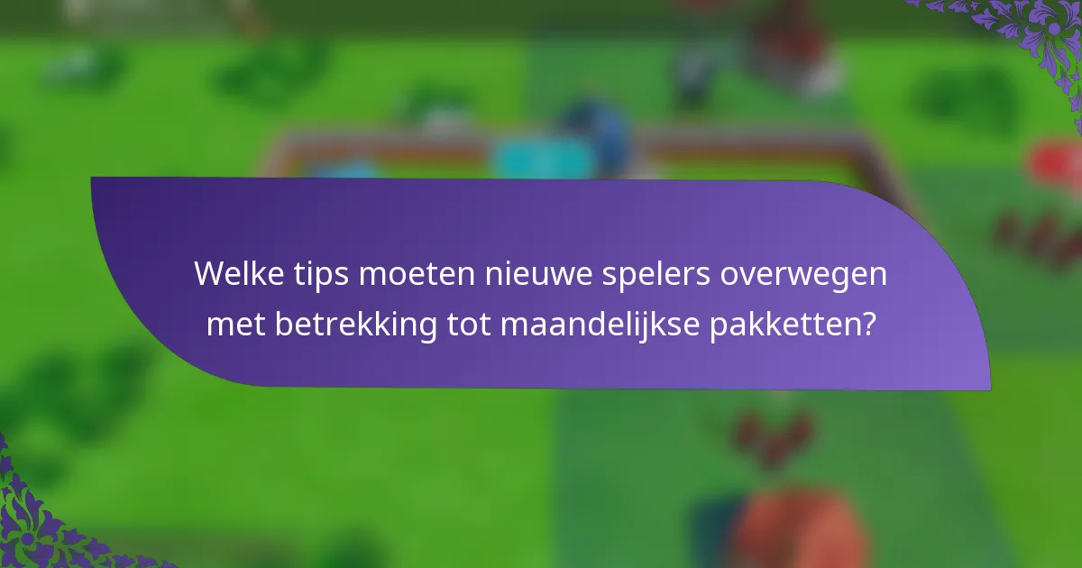 Welke tips moeten nieuwe spelers overwegen met betrekking tot maandelijkse pakketten?