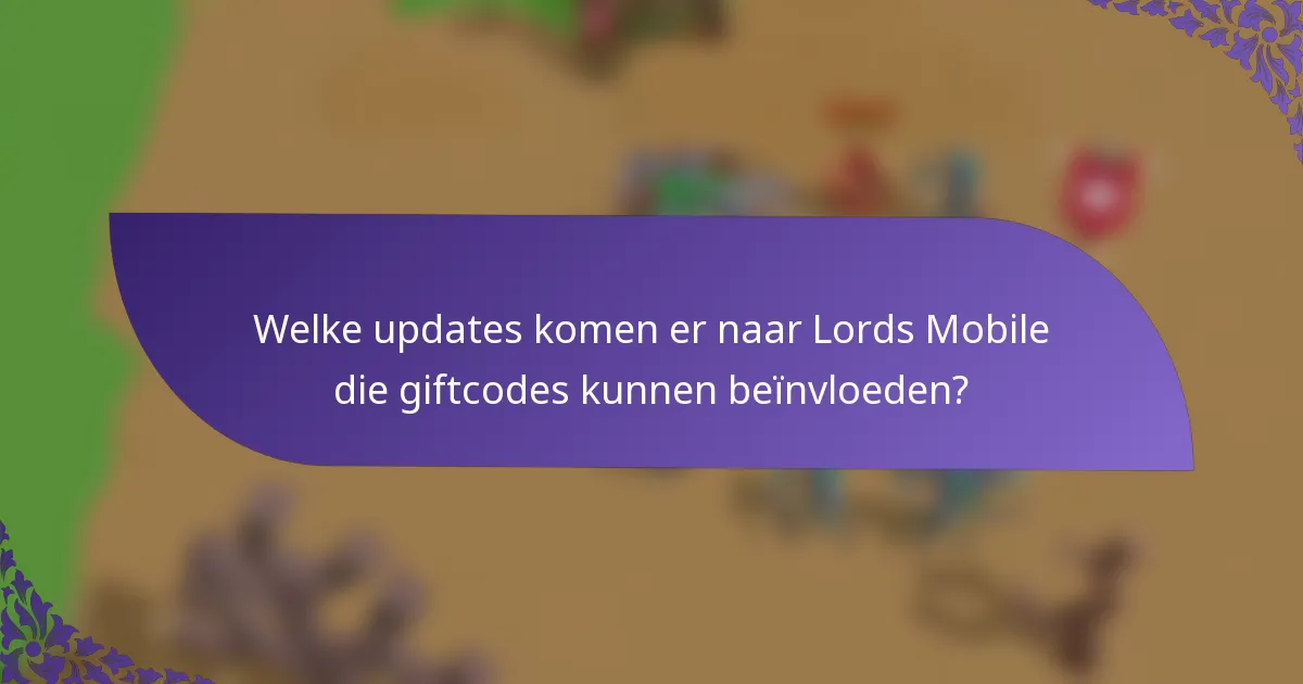 Welke updates komen er naar Lords Mobile die giftcodes kunnen beïnvloeden?