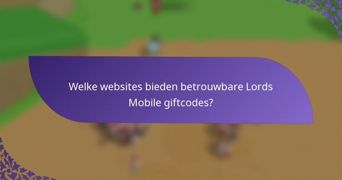 Welke websites bieden betrouwbare Lords Mobile giftcodes?