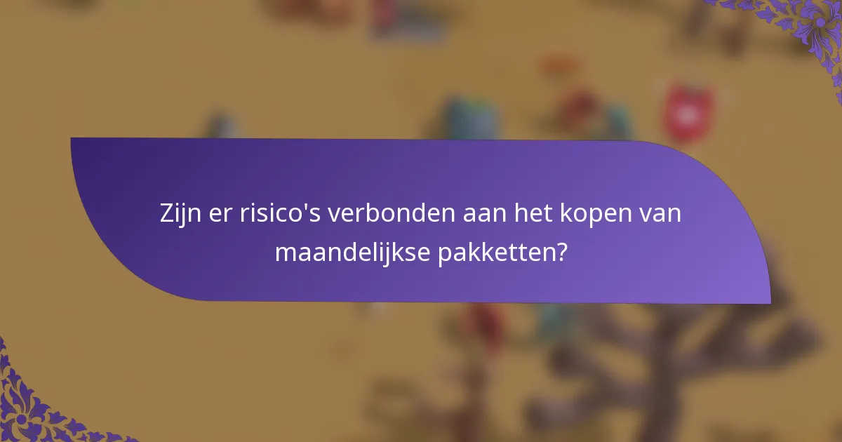 Zijn er risico's verbonden aan het kopen van maandelijkse pakketten?